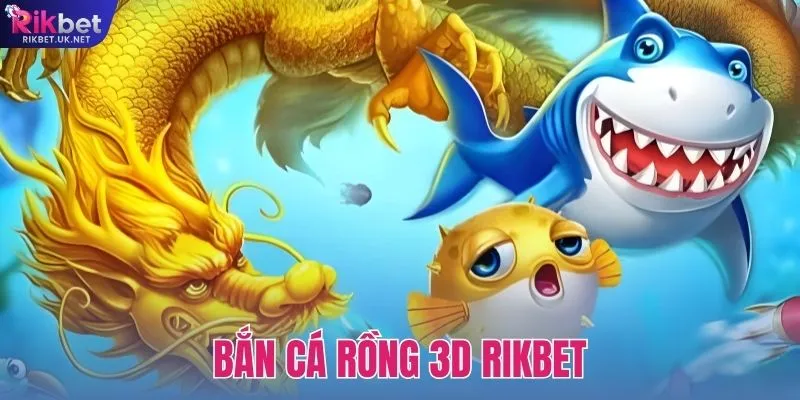 Bắn cá Rồng 3D RIKBET – Săn Thưởng Khủng Trong Đại Dương Xanh