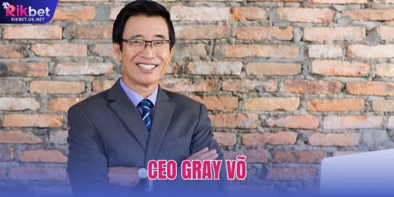 CEO Gray Võ - CEO Tài Năng Đã Đưa RIKBET Vươn Mình Mạnh Mẽ
